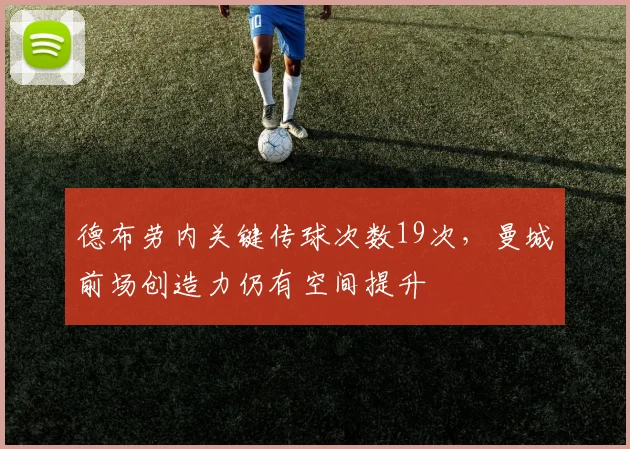 德布劳内关键传球次数19次，曼城前场创造力仍有空间提升