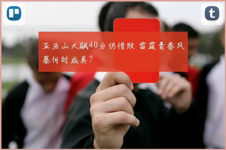 亚历山大飙40分仍惜败 雷霆青春风暴何时成真？
