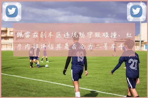 佩雷兹刹车区违规防守致碰撞,红牛内部评估其是否沦为二号车手