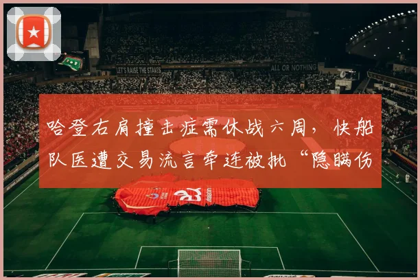 哈登右肩撞击症需休战六周，快船队医遭交易流言牵连被批“隐瞒伤情”