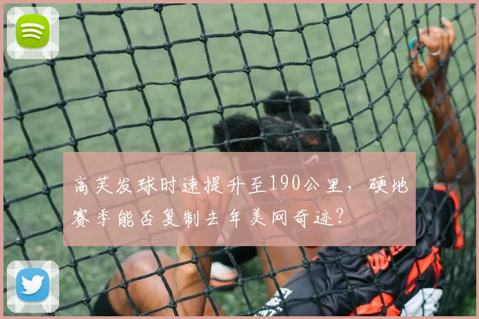 高芙发球时速提升至190公里，硬地赛季能否复制去年美网奇迹？